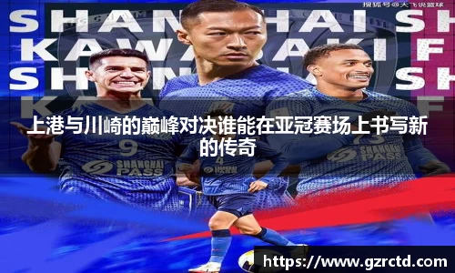上港与川崎的巅峰对决谁能在亚冠赛场上书写新的传奇