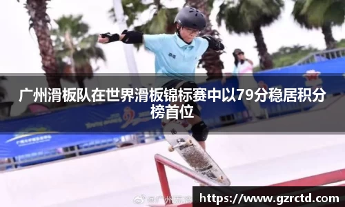 广州滑板队在世界滑板锦标赛中以79分稳居积分榜首位